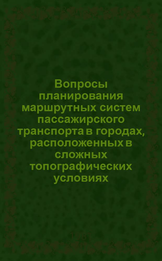 Вопросы планирования маршрутных систем пассажирского транспорта в городах, расположенных в сложных топографических условиях : (На прим. г. Тбилиси) : Автореф. дис. на соиск. учен. степ. канд. техн. наук : (08.00.05)