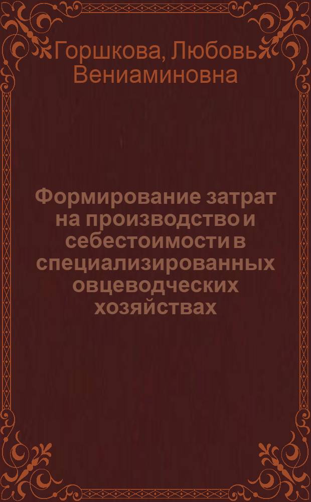 Формирование затрат на производство и себестоимости в специализированных овцеводческих хозяйствах : (По материалам специализир. овцевод. совхозов Ниж. Поволжья) : Автореф. дис. на соиск. учен. степ. канд. экон. наук : (08.00.05; 08.00.12)