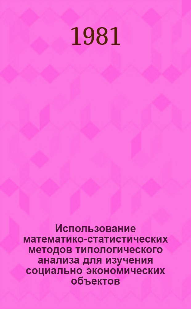 Использование математико-статистических методов типологического анализа для изучения социально-экономических объектов : (На прим. сел. поселений Сибири) : Автореф. дис. на соиск. учен. степ. канд. экон. наук : (08.00.13)