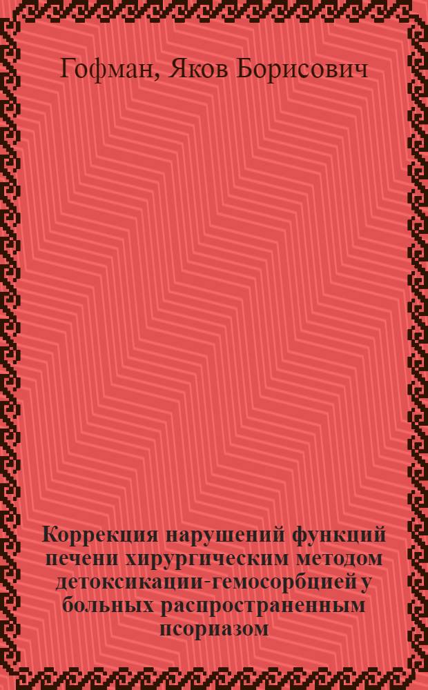 Коррекция нарушений функций печени хирургическим методом детоксикации-гемосорбцией у больных распространенным псориазом : Автореф. дис. на соиск. учен. степ. канд. мед. наук : (14.00.27; 14.00.11)