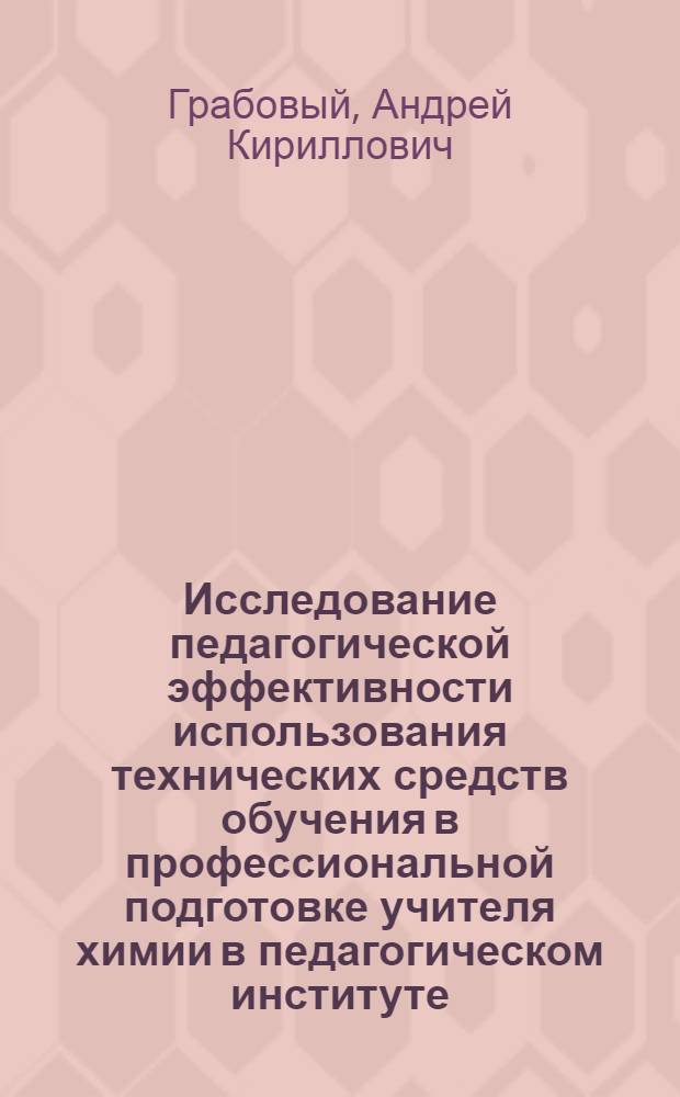 Исследование педагогической эффективности использования технических средств обучения в профессиональной подготовке учителя химии в педагогическом институте : (На материале методики преподавания химии) : Автореф. дис. на соиск. учен. степ. канд. пед. наук : (13.00.02)