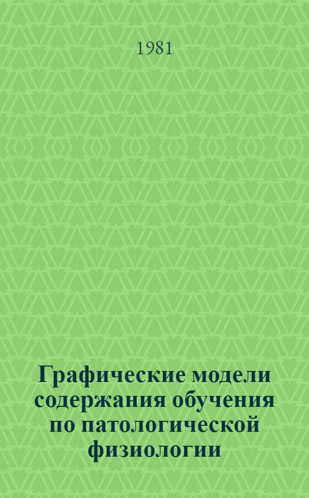 Графические модели содержания обучения по патологической физиологии : Учеб. пособие : Для студентов лечеб., сан.-гигиен. и стоматол. фак