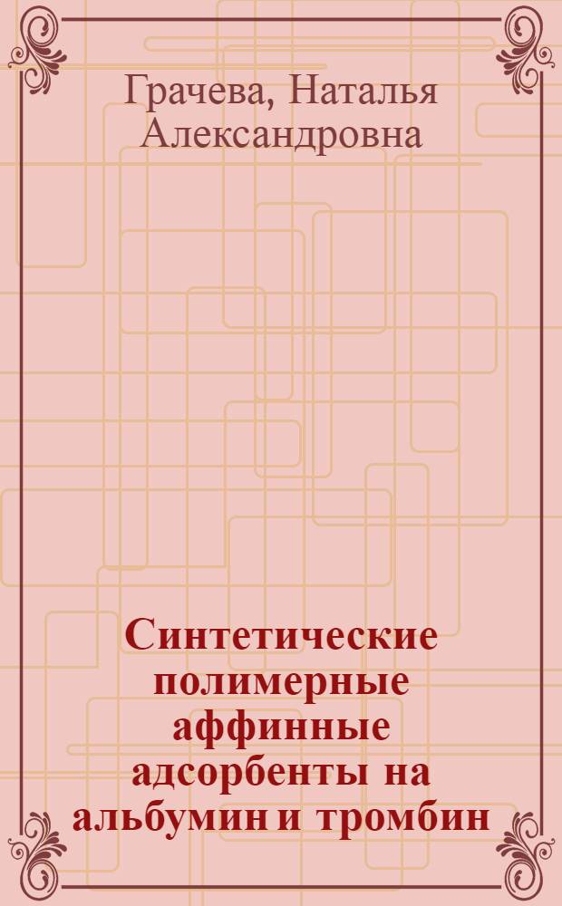 Синтетические полимерные аффинные адсорбенты на альбумин и тромбин : Автореф. дис. на соиск. учен. степ. к. х. н