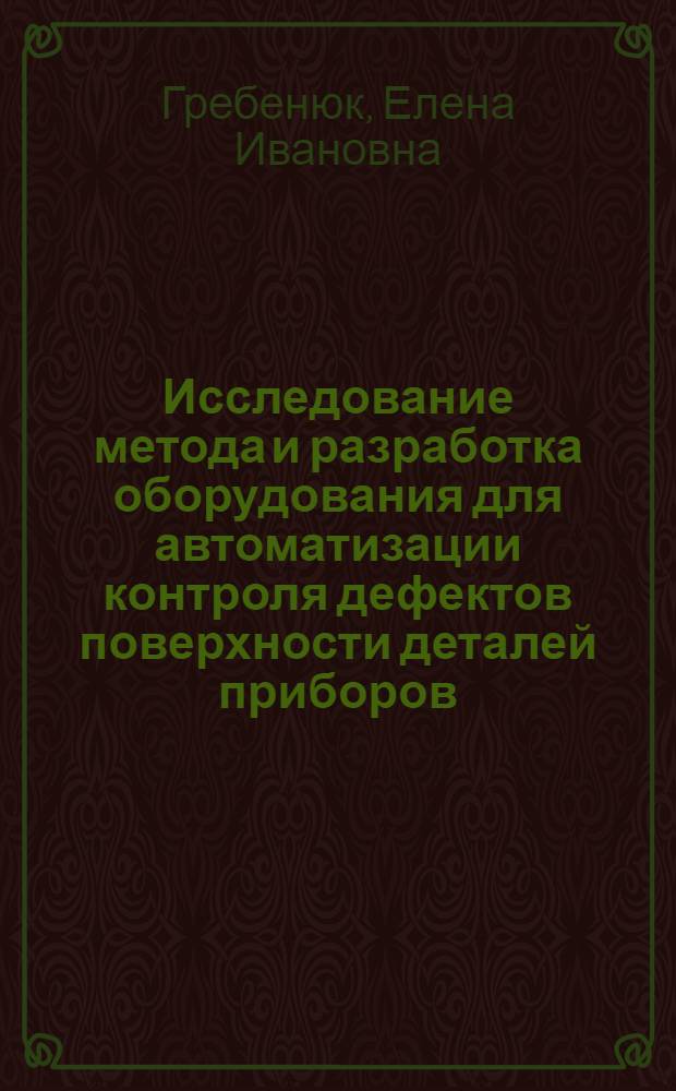 Исследование метода и разработка оборудования для автоматизации контроля дефектов поверхности деталей приборов : Автореф. дис. на соиск. учен. степ. к. т. н