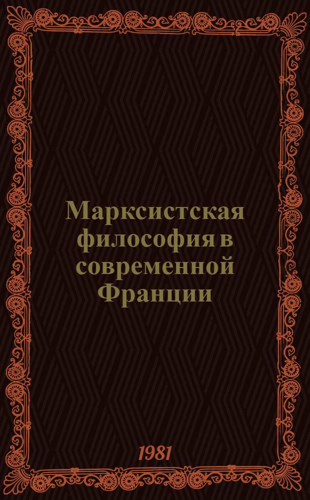 Марксистская философия в современной Франции : (Осн. этапы и тенденции развития в 1945-1980 гг.) : Автореф. дис. на соиск. учен. степ. д-ра филос. наук : (09.00.03)