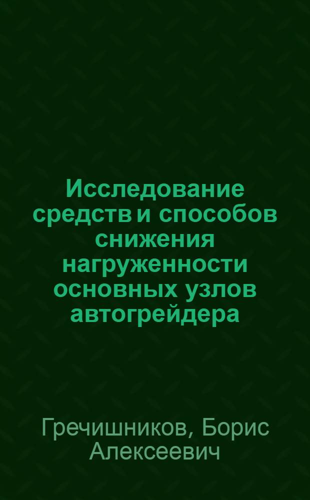 Исследование средств и способов снижения нагруженности основных узлов автогрейдера : Автореф. дис. на соиск. учен. степ. канд. техн. наук : (05.05.04)