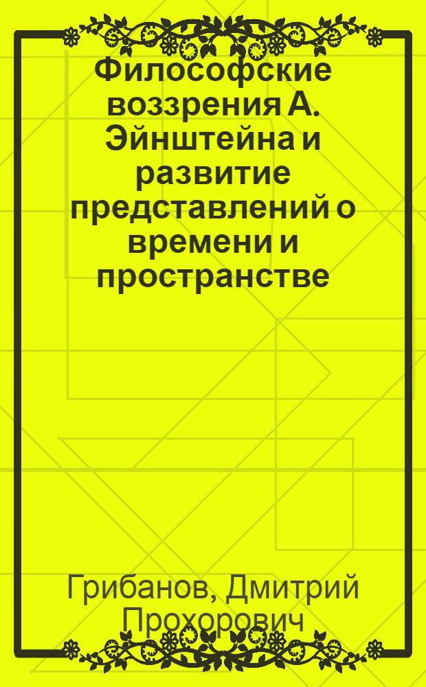 Философские воззрения А. Эйнштейна и развитие представлений о времени и пространстве : Автореф. дис. на соиск. учен. степ. д-ра филос. наук : (09.00.01)