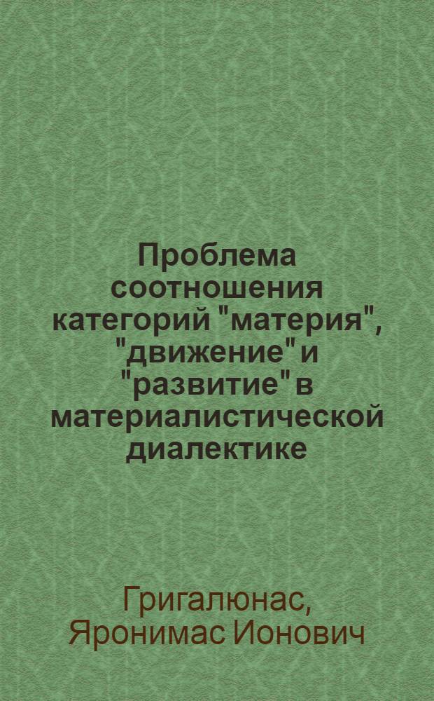 Проблема соотношения категорий "материя", "движение" и "развитие" в материалистической диалектике : Автореф. дис. на соиск. учен. степ. канд. филос. наук : (09.00.01)