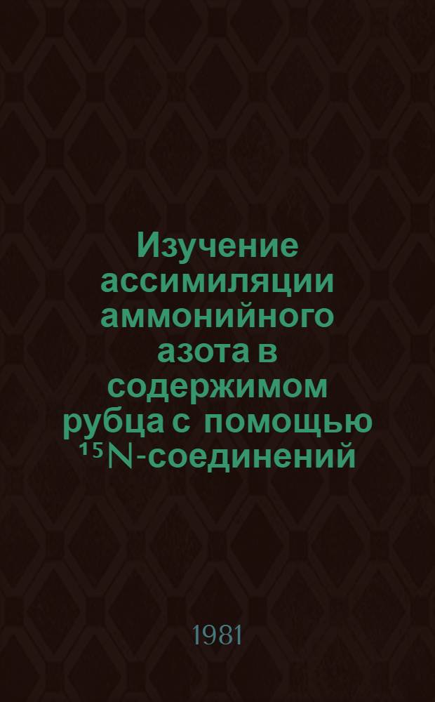Изучение ассимиляции аммонийного азота в содержимом рубца с помощью ¹⁵N-соединений : (Опыты in vitro) : Автореф. дис. на соиск. учен. степ. канд. биол. наук : (03.00.04)