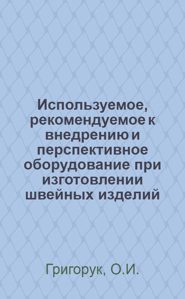 Используемое, рекомендуемое к внедрению и перспективное оборудование при изготовлении швейных изделий : Учеб. пособие