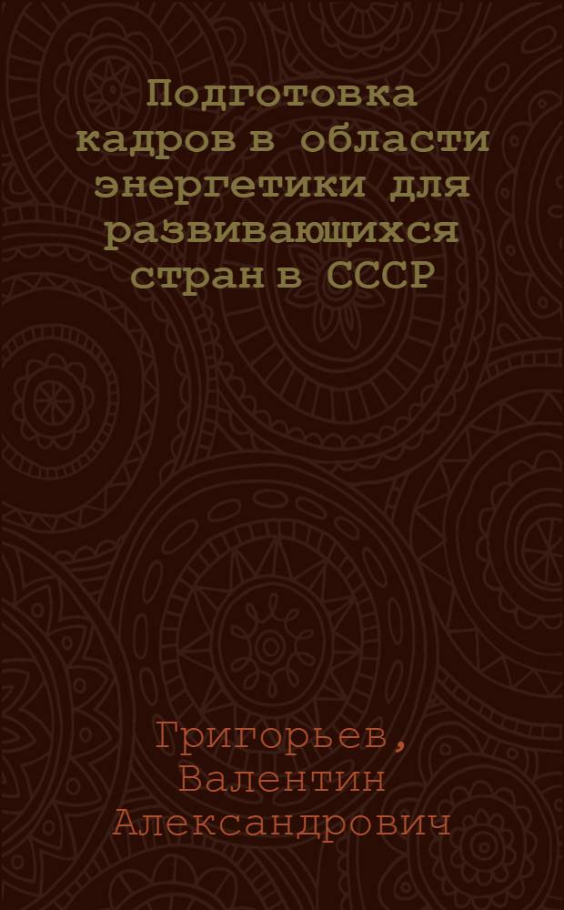 Подготовка кадров в области энергетики для развивающихся стран в СССР : Доклад Междунар. симпоз. "Значение новых и возобновляемых источников энергии в решении глоб. пробл. энергетики", 20-24 апр. 1981 г., Москва