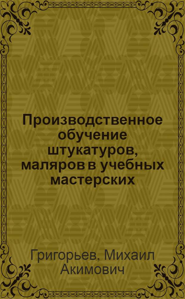 Производственное обучение штукатуров, маляров в учебных мастерских : Пособие для мастеров произв. обучения СГПТУ