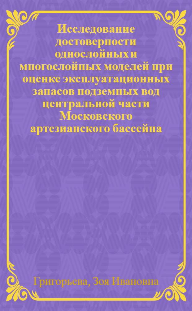 Исследование достоверности однослойных и многослойных моделей при оценке эксплуатационных запасов подземных вод центральной части Московского артезианского бассейна : Автореф. дис. на соиск. учен. степ. канд. геол.-минерал. наук : (04.00.06)