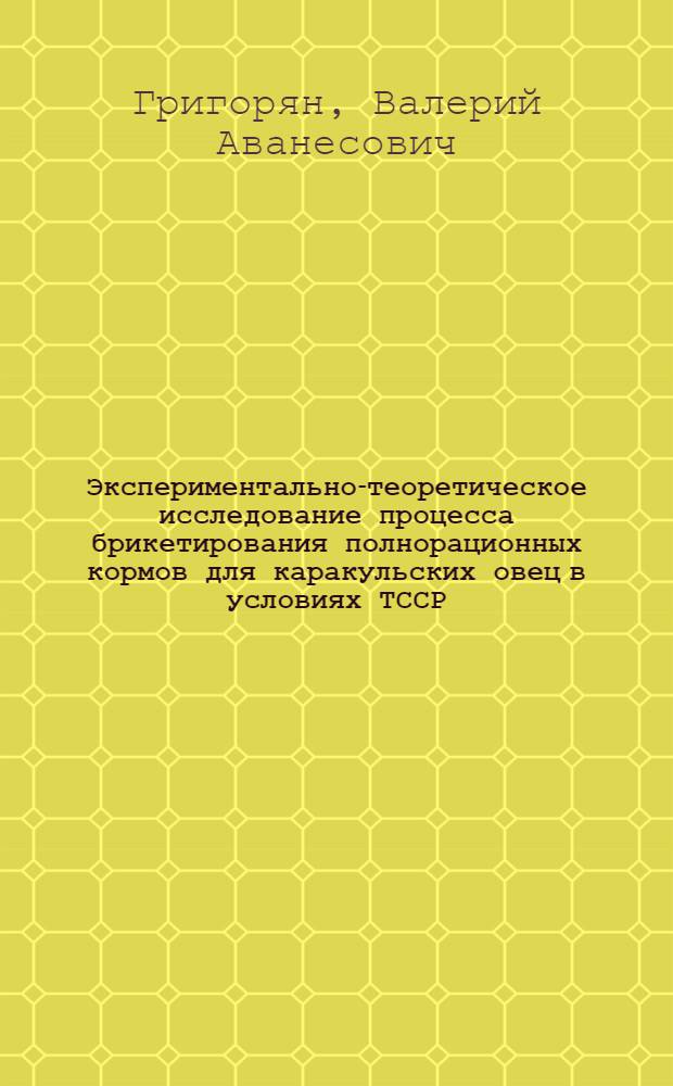 Экспериментально-теоретическое исследование процесса брикетирования полнорационных кормов для каракульских овец в условиях ТССР : Автореф. дис. на соиск. учен. степ. канд. техн. наук : (05.20.01)