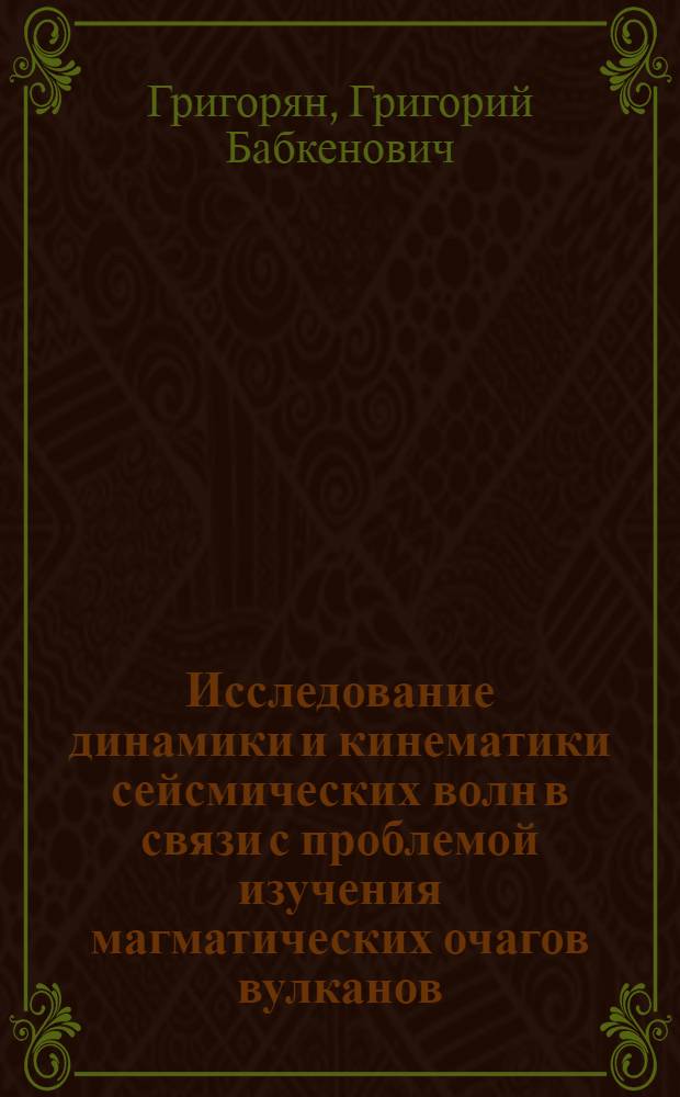 Исследование динамики и кинематики сейсмических волн в связи с проблемой изучения магматических очагов вулканов : Автореф. дис. на соиск. учен. степ. канд. геол.-минерал. наук : (01.04.12)