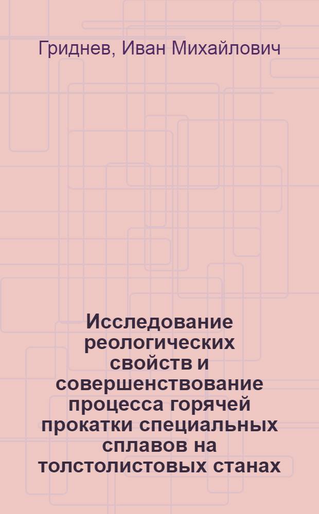 Исследование реологических свойств и совершенствование процесса горячей прокатки специальных сплавов на толстолистовых станах : Автореф. дис. на соиск. учен. степ. к. т. н