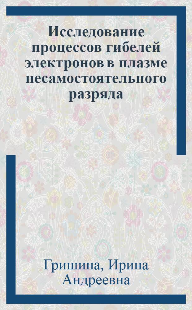 Исследование процессов гибелей электронов в плазме несамостоятельного разряда : Автореф. дис. на соиск. учен. степ. канд. физ.-мат. наук : (01.04.08)