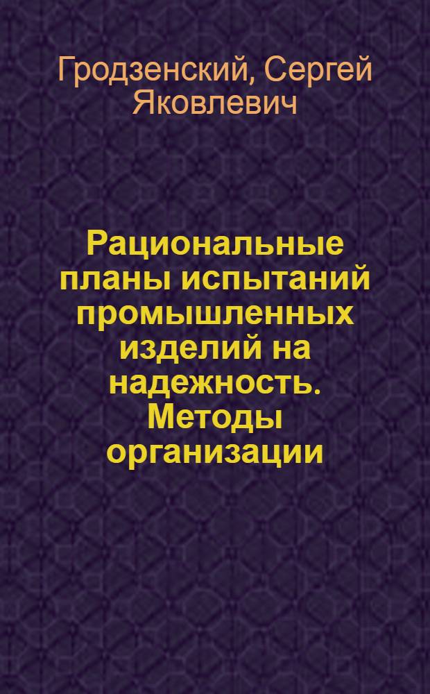 Рациональные планы испытаний промышленных изделий на надежность. Методы организации, расчета и оптимизации комплектов запасных элементов сложных технических систем : В помощь слушателям семинара по надежности и прогрессив. методам контроля качества продукции при Политехн. музее