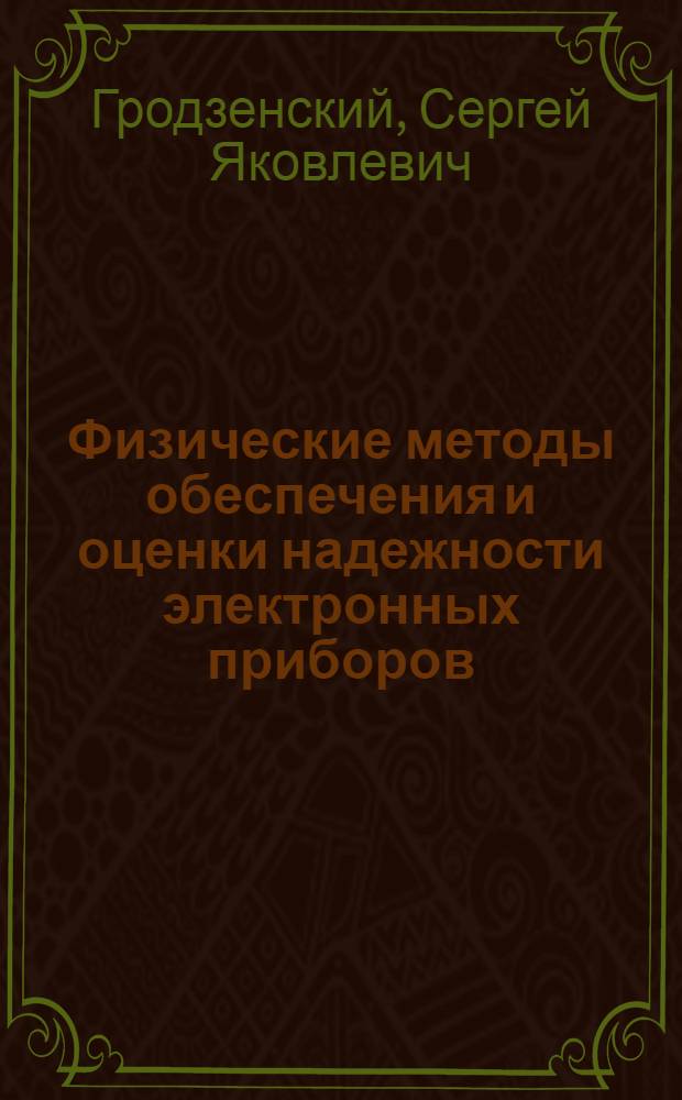 Физические методы обеспечения и оценки надежности электронных приборов : (По данным отеч. и зарубеж. лит. за 1934-1980 гг.)