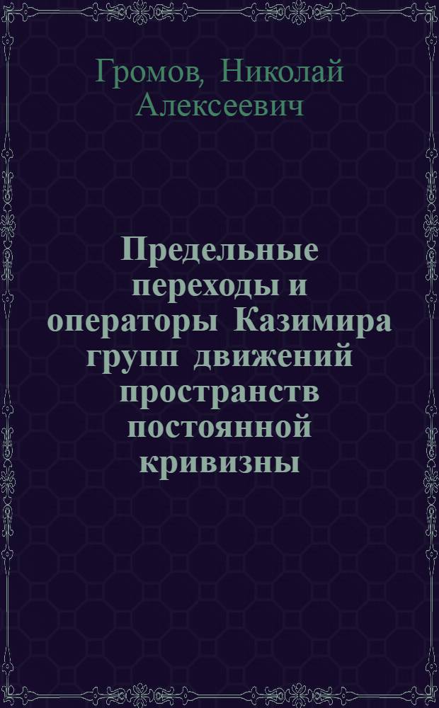 Предельные переходы и операторы Казимира групп движений пространств постоянной кривизны : Докл. на заседании Президиума Коми фил. АН СССР 18.06.81