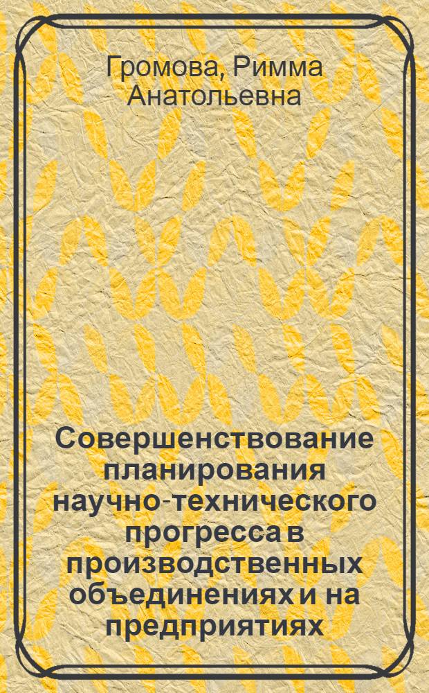 Совершенствование планирования научно-технического прогресса в производственных объединениях и на предприятиях