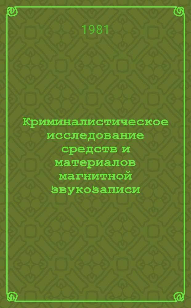 Криминалистическое исследование средств и материалов магнитной звукозаписи : Учеб.-практ. пособие