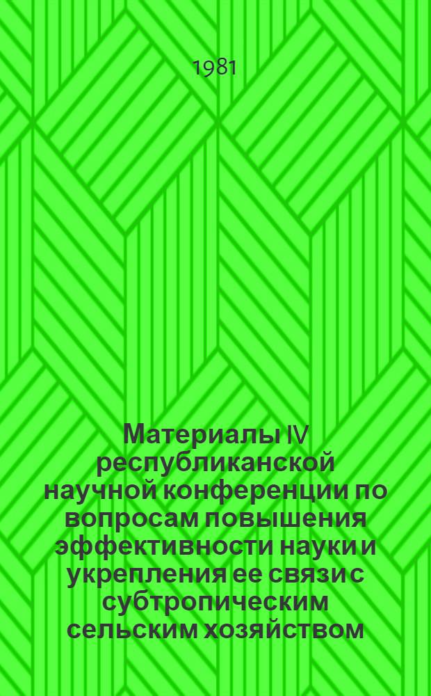 Материалы IV республиканской научной конференции по вопросам повышения эффективности науки и укрепления ее связи с субтропическим сельским хозяйством