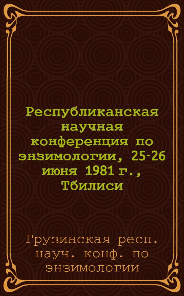 Республиканская научная конференция по энзимологии, 25-26 июня 1981 г., Тбилиси : Тезисы докл