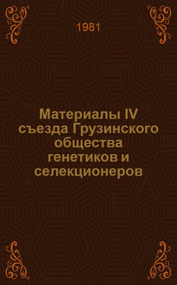 Материалы IV съезда Грузинского общества генетиков и селекционеров (18-20 нояб. 1981, Тбилиси)