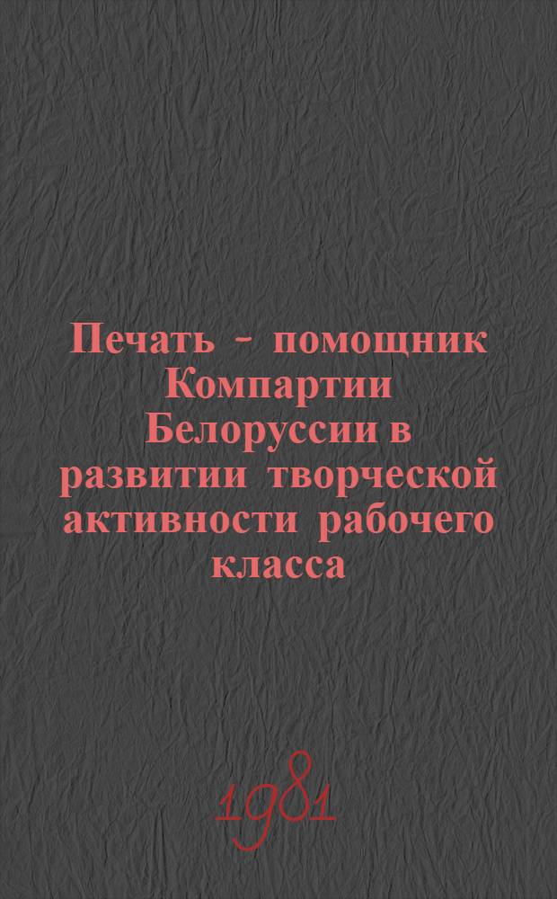 Печать - помощник Компартии Белоруссии в развитии творческой активности рабочего класса (1971-1975 гг.) : Автореф. дис. на соиск. учен. степ. канд. ист. наук : (07.00.01)