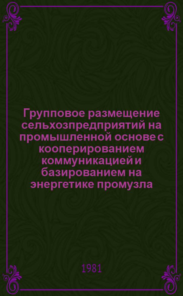 Групповое размещение сельхозпредприятий на промышленной основе с кооперированием коммуникацией и базированием на энергетике промузла : Метод. рекомендации