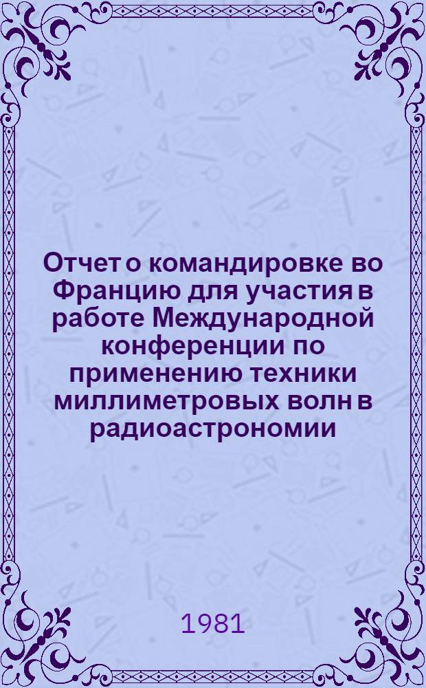 Отчет о командировке во Францию [для участия в работе Международной конференции по применению техники миллиметровых волн в радиоастрономии, г. Гренобль, 19-22 авг., 1980]