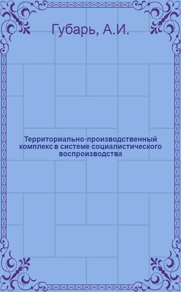 Территориально-производственный комплекс в системе социалистического воспроизводства