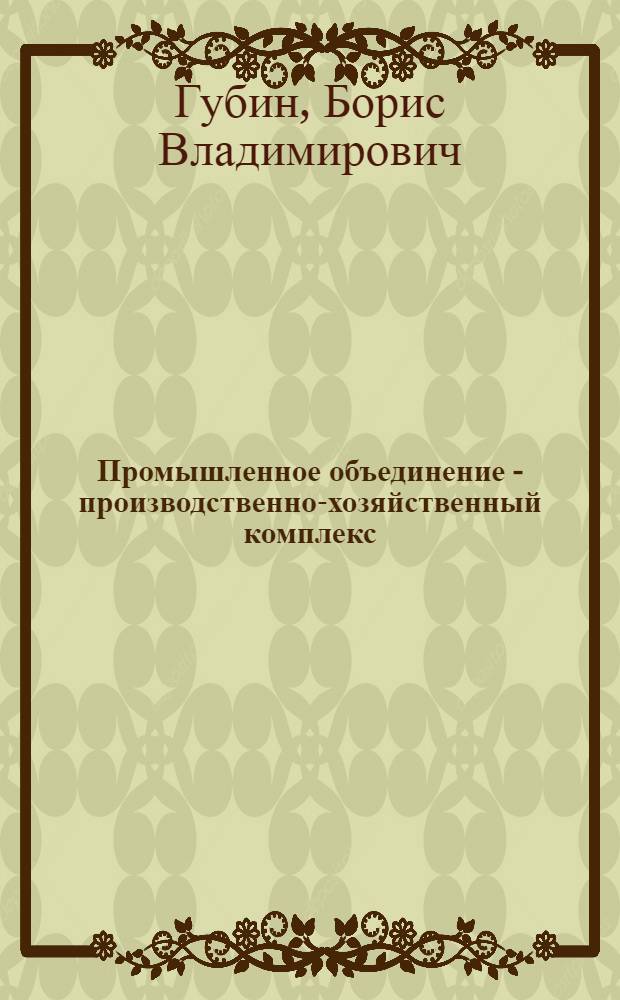 Промышленное объединение - производственно-хозяйственный комплекс