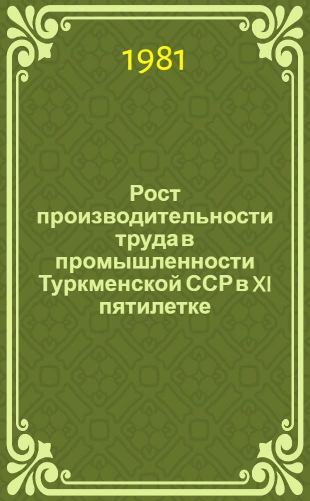 Рост производительности труда в промышленности Туркменской ССР в XI пятилетке : (В помощь лектору)