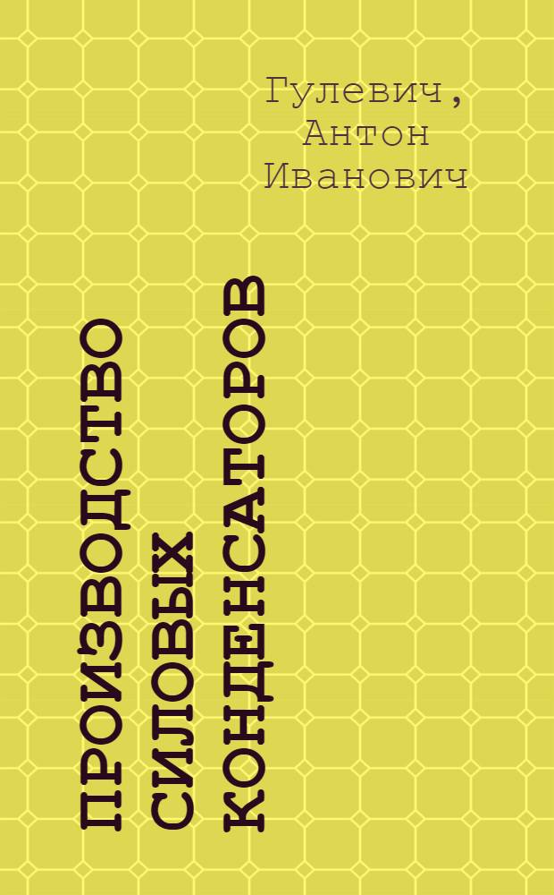 Производство силовых конденсаторов : Учеб. пособие для подгот. рабочих на пр-ве