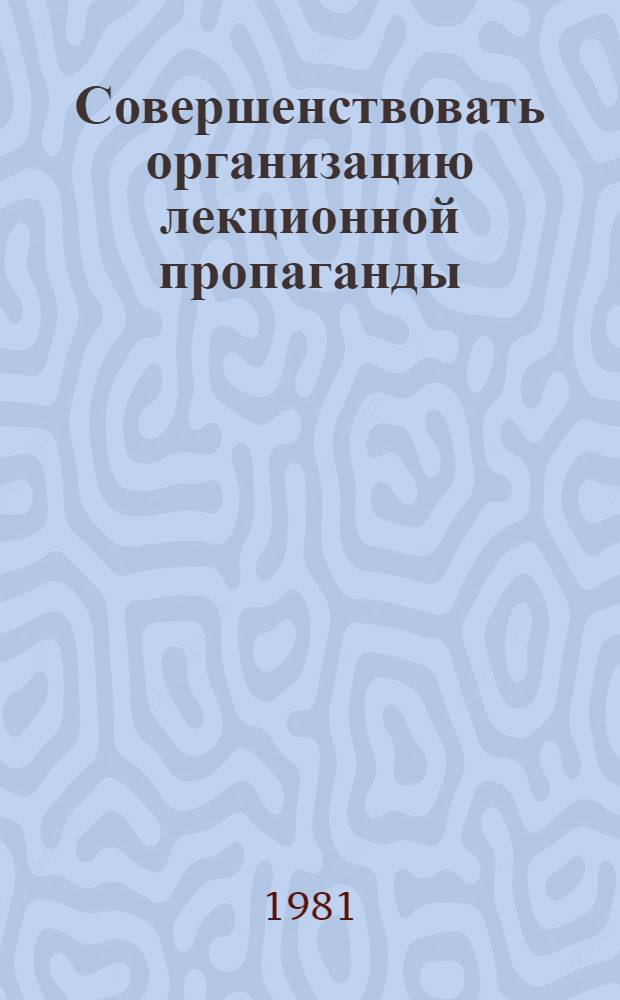 Совершенствовать организацию лекционной пропаганды : (О формировании и паспортизации аудиторий лекц. пропаганды)