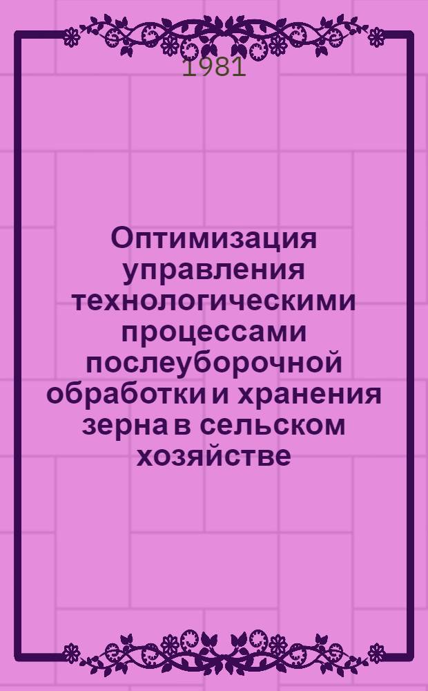 Оптимизация управления технологическими процессами послеуборочной обработки и хранения зерна в сельском хозяйстве : Автореф. дис. на соиск. учен. степ. д-ра техн. наук : (05.13.07)
