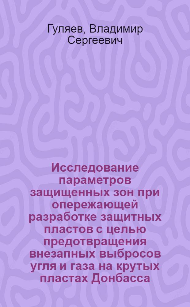 Исследование параметров защищенных зон при опережающей разработке защитных пластов с целью предотвращения внезапных выбросов угля и газа на крутых пластах Донбасса : Автореф. дис. на соиск. учен. степ. канд. техн. наук : (01.02.07)