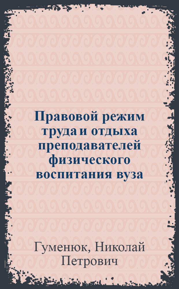 Правовой режим труда и отдыха преподавателей физического воспитания вуза : Учеб. пособие для слушателей фак. повышения квалификации преподавателей каф. физ. воспитания