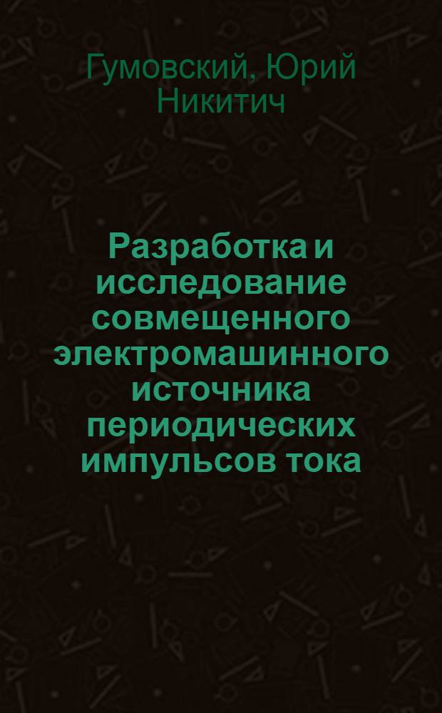 Разработка и исследование совмещенного электромашинного источника периодических импульсов тока : Автореф. дис. на соиск. учен. степ. канд. техн. наук : (05.09.01)