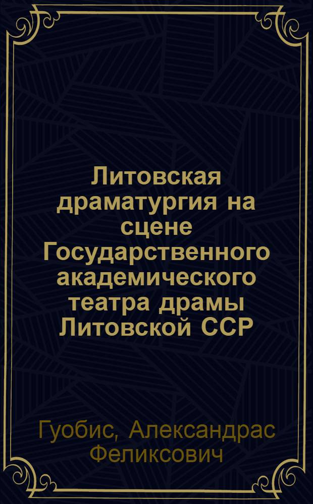 Литовская драматургия на сцене Государственного академического театра драмы Литовской ССР. 1940-1978 : Автореф. дис. на соиск. учен. степ. к. иск