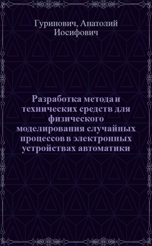 Разработка метода и технических средств для физического моделирования случайных процессов в электронных устройствах автоматики : Автореф. дис. на соиск. учен. степ. канд. техн. наук : (05.13.05)