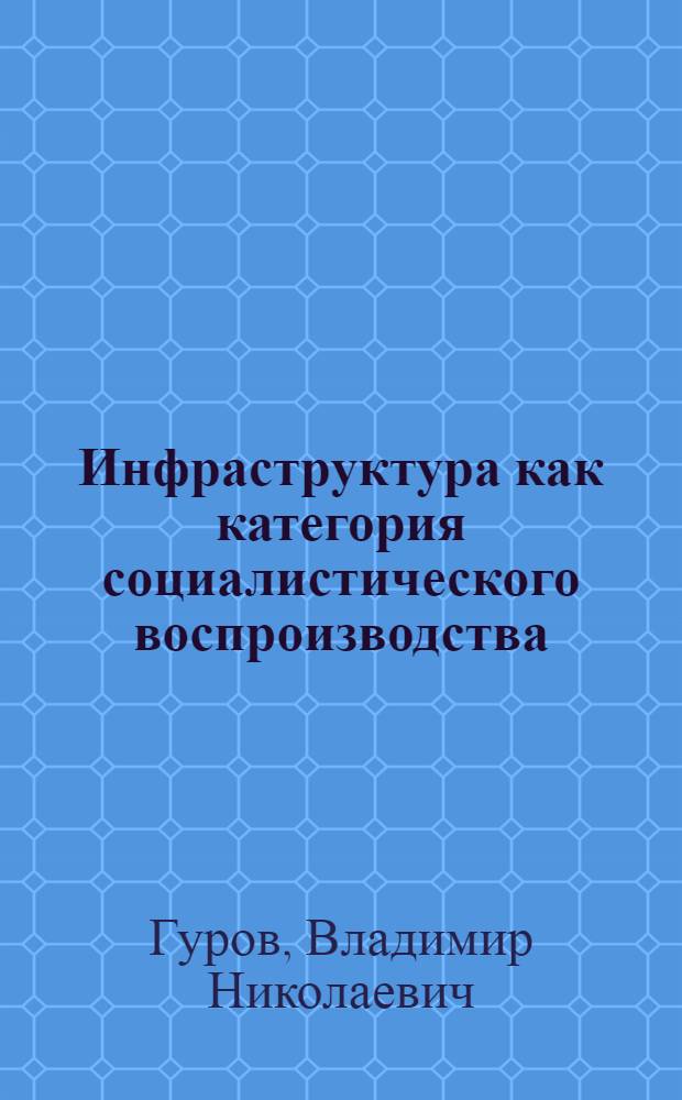 Инфраструктура как категория социалистического воспроизводства : (Методол. аспект) : Автореф. дис. на соиск. учен. степ. канд. экон. наук : (08.00.01)