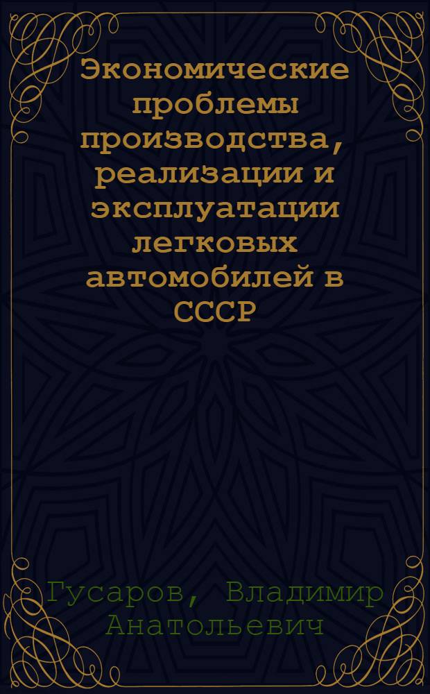 Экономические проблемы производства, реализации и эксплуатации легковых автомобилей в СССР : Автореф. дис. на соиск. учен. степ. к. э. н
