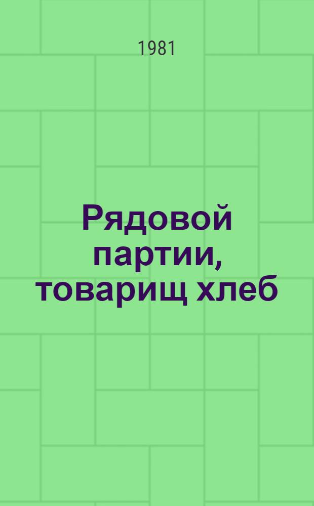 Рядовой партии, товарищ хлеб : Сценарий театрализов. представления в 7 эпизодах, посвящ. XXVI съезду КПСС