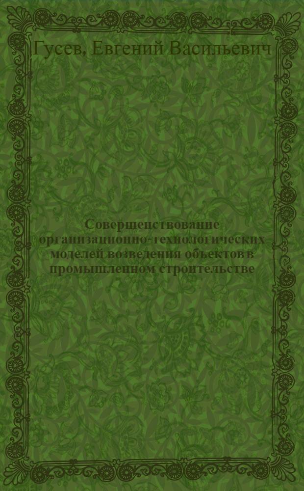 Совершенствование организационно-технологических моделей возведения объектов в промышленном строительстве : Автореф. дис. на соиск. учен. степ. канд. техн. наук : (05.23.08)