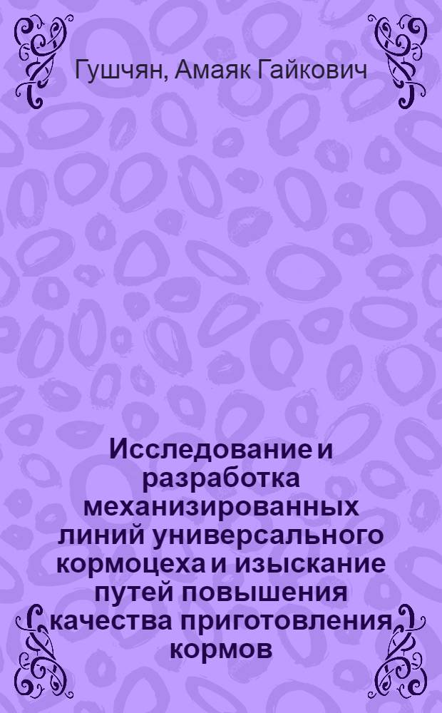 Исследование и разработка механизированных линий универсального кормоцеха и изыскание путей повышения качества приготовления кормов : Автореф. дис. на соиск. учен. степ. канд. техн. наук : (05.20.01)