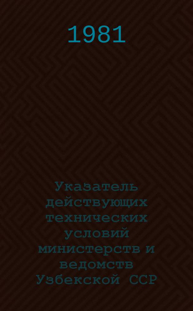 Указатель действующих технических условий министерств и ведомств Узбекской ССР : По состоянию на 01.01.81