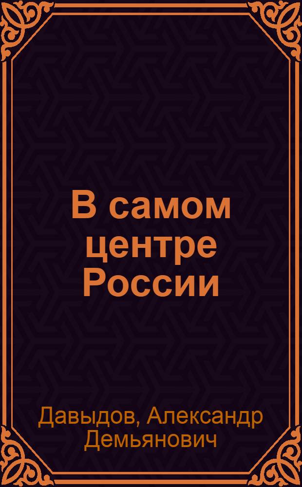В самом центре России : Докум. повести и хроника